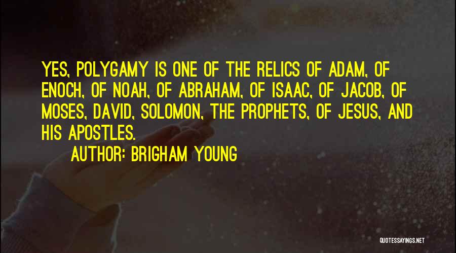 Brigham Young Quotes: Yes, Polygamy Is One Of The Relics Of Adam, Of Enoch, Of Noah, Of Abraham, Of Isaac, Of Jacob, Of