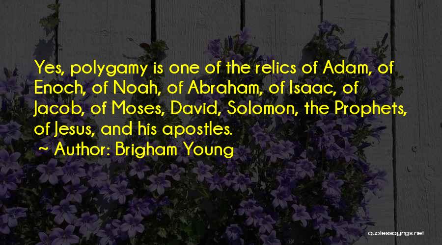 Brigham Young Quotes: Yes, Polygamy Is One Of The Relics Of Adam, Of Enoch, Of Noah, Of Abraham, Of Isaac, Of Jacob, Of