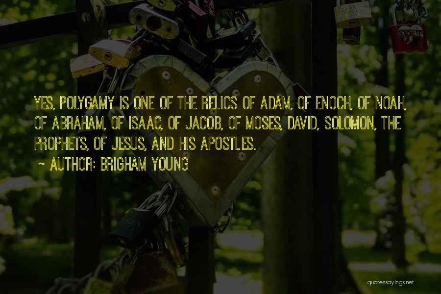 Brigham Young Quotes: Yes, Polygamy Is One Of The Relics Of Adam, Of Enoch, Of Noah, Of Abraham, Of Isaac, Of Jacob, Of