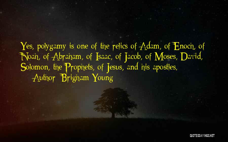 Brigham Young Quotes: Yes, Polygamy Is One Of The Relics Of Adam, Of Enoch, Of Noah, Of Abraham, Of Isaac, Of Jacob, Of