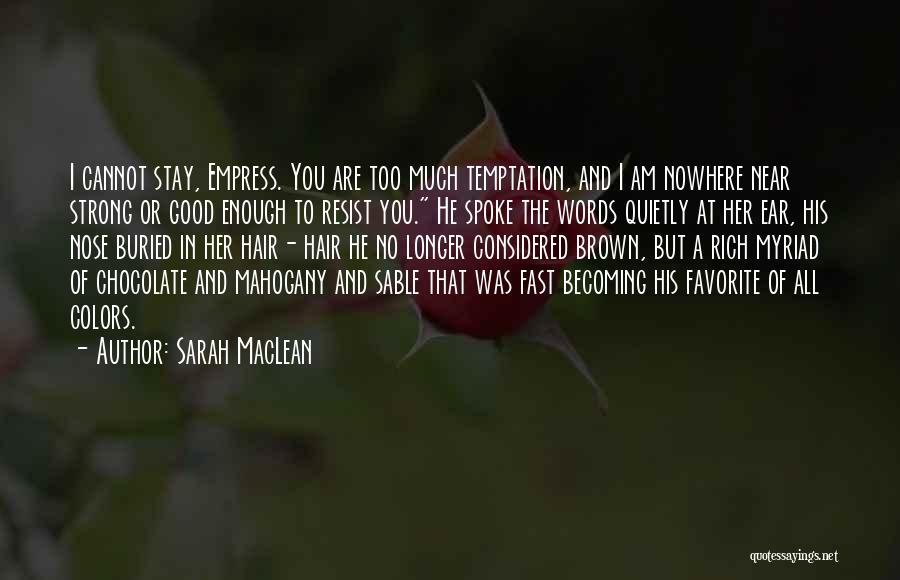 Sarah MacLean Quotes: I Cannot Stay, Empress. You Are Too Much Temptation, And I Am Nowhere Near Strong Or Good Enough To Resist