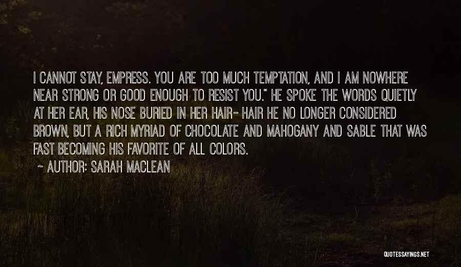 Sarah MacLean Quotes: I Cannot Stay, Empress. You Are Too Much Temptation, And I Am Nowhere Near Strong Or Good Enough To Resist