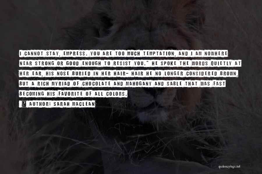 Sarah MacLean Quotes: I Cannot Stay, Empress. You Are Too Much Temptation, And I Am Nowhere Near Strong Or Good Enough To Resist