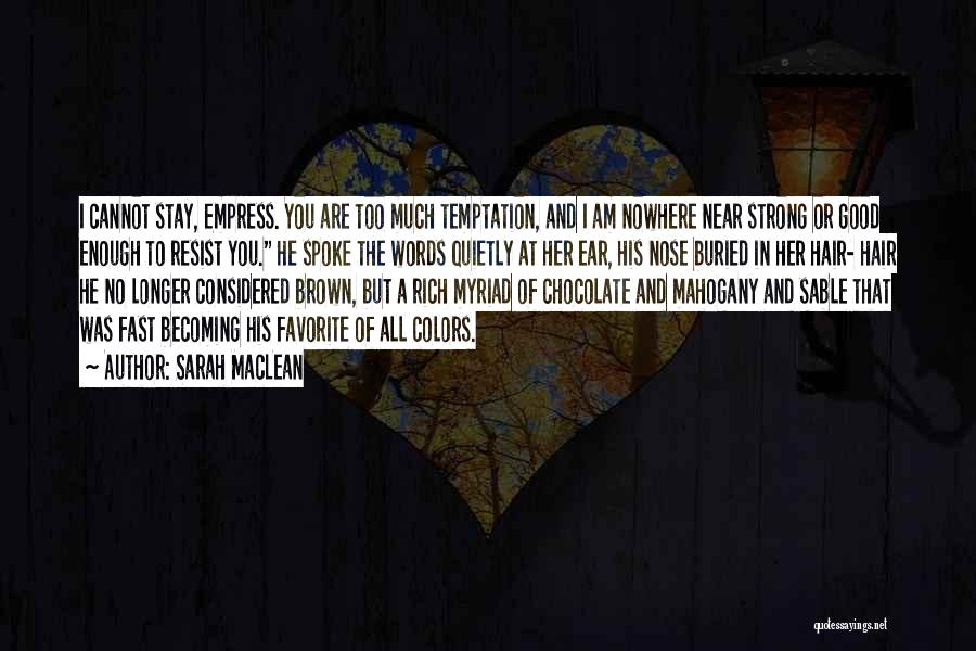 Sarah MacLean Quotes: I Cannot Stay, Empress. You Are Too Much Temptation, And I Am Nowhere Near Strong Or Good Enough To Resist