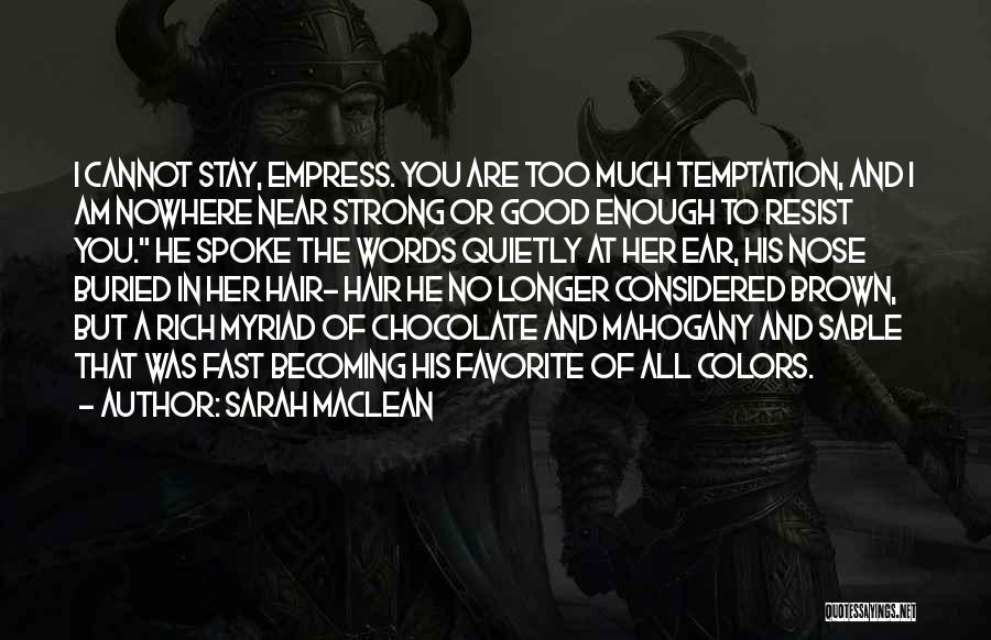 Sarah MacLean Quotes: I Cannot Stay, Empress. You Are Too Much Temptation, And I Am Nowhere Near Strong Or Good Enough To Resist