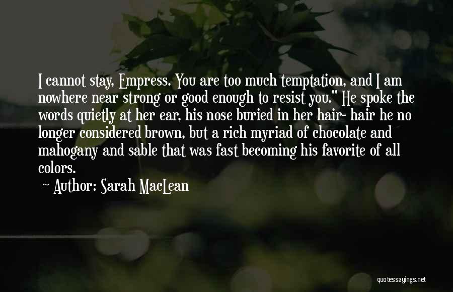 Sarah MacLean Quotes: I Cannot Stay, Empress. You Are Too Much Temptation, And I Am Nowhere Near Strong Or Good Enough To Resist