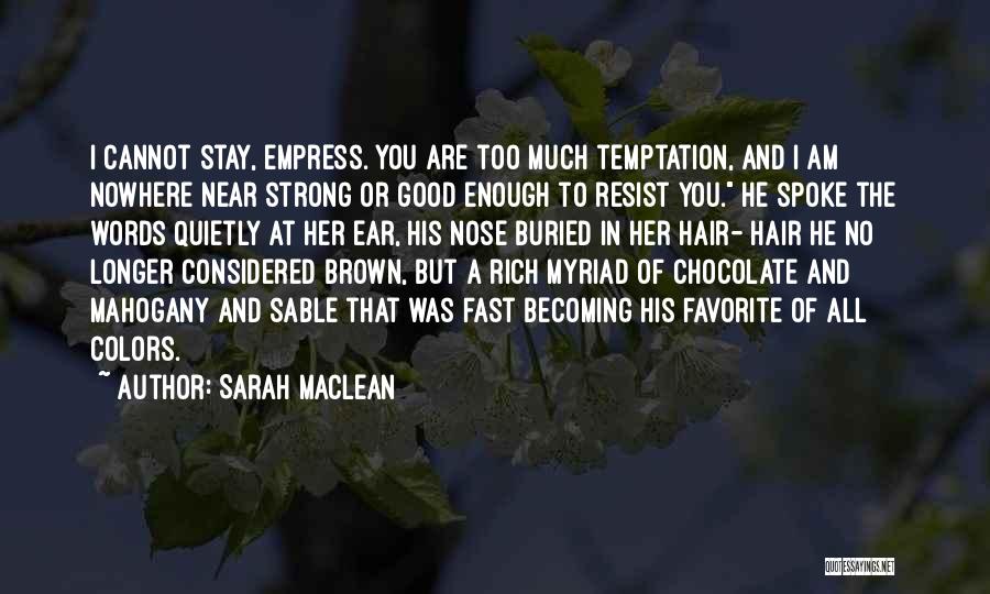 Sarah MacLean Quotes: I Cannot Stay, Empress. You Are Too Much Temptation, And I Am Nowhere Near Strong Or Good Enough To Resist