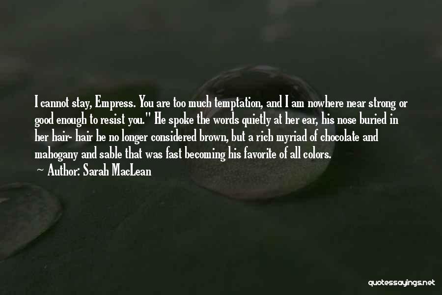 Sarah MacLean Quotes: I Cannot Stay, Empress. You Are Too Much Temptation, And I Am Nowhere Near Strong Or Good Enough To Resist