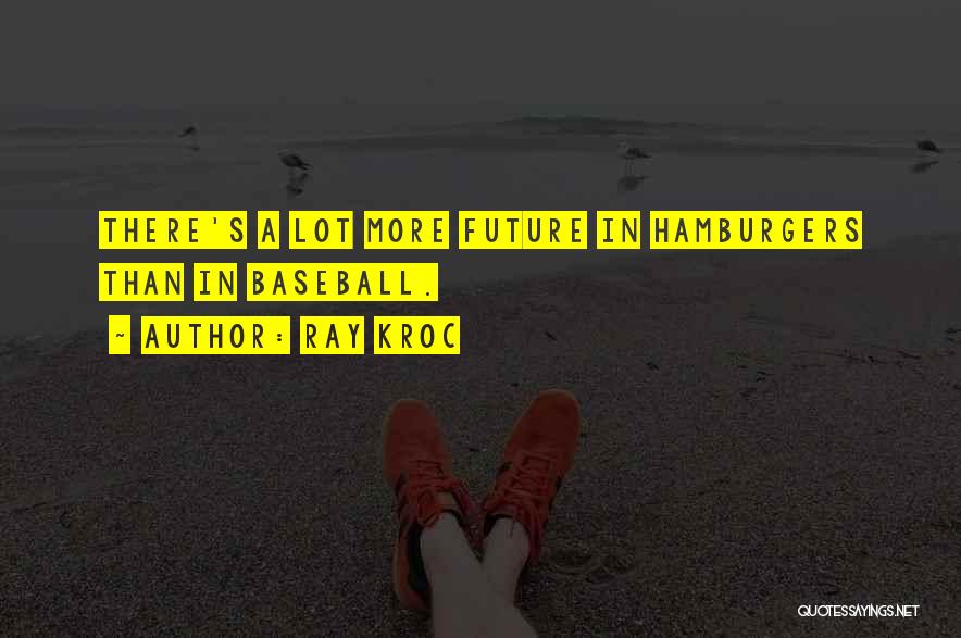 Ray Kroc Quotes: There's A Lot More Future In Hamburgers Than In Baseball.