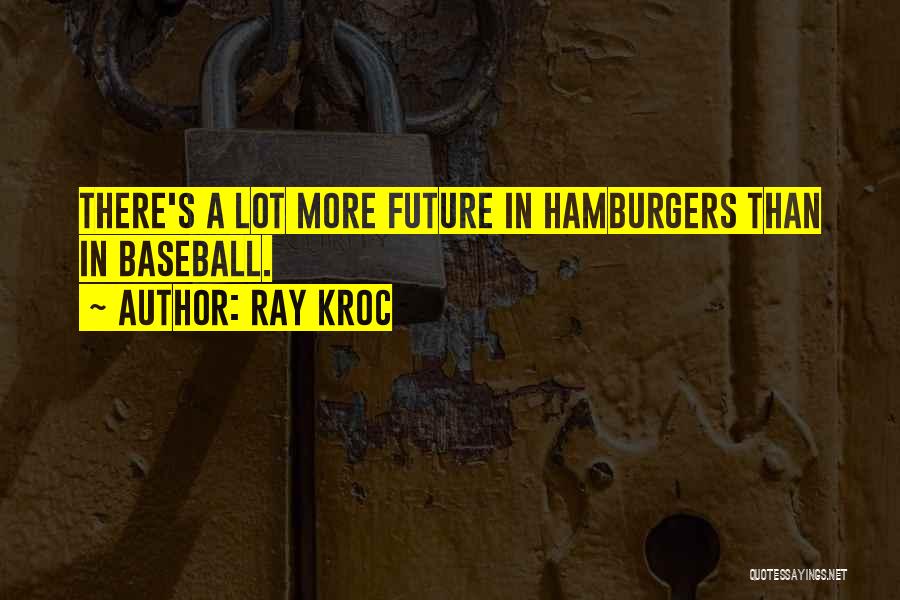 Ray Kroc Quotes: There's A Lot More Future In Hamburgers Than In Baseball.