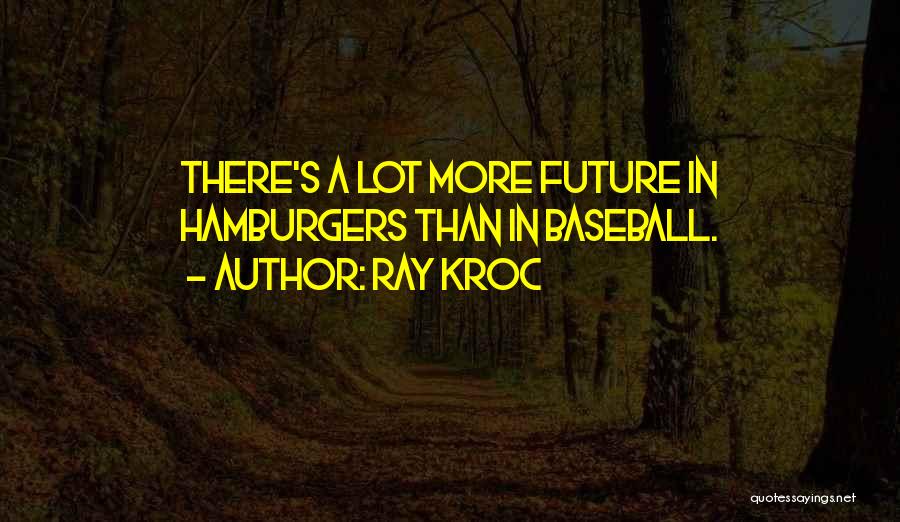 Ray Kroc Quotes: There's A Lot More Future In Hamburgers Than In Baseball.