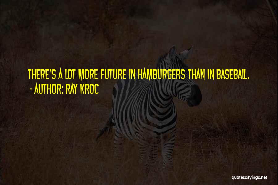 Ray Kroc Quotes: There's A Lot More Future In Hamburgers Than In Baseball.