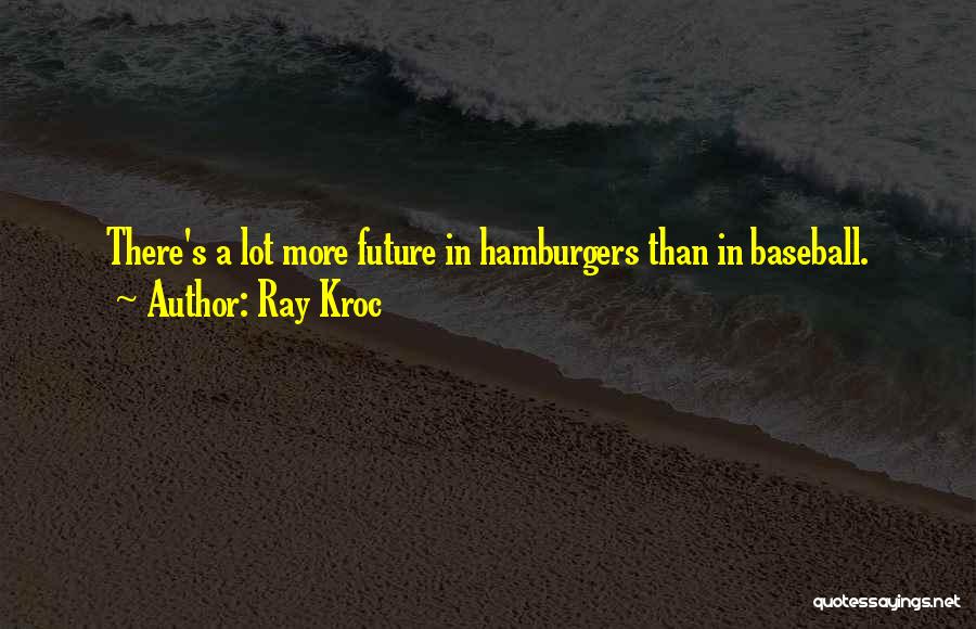 Ray Kroc Quotes: There's A Lot More Future In Hamburgers Than In Baseball.