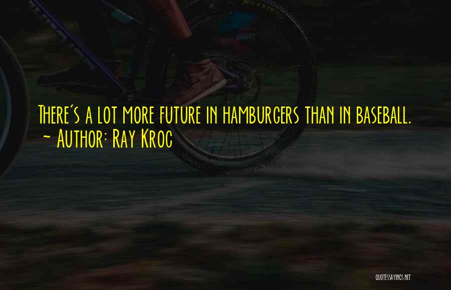 Ray Kroc Quotes: There's A Lot More Future In Hamburgers Than In Baseball.