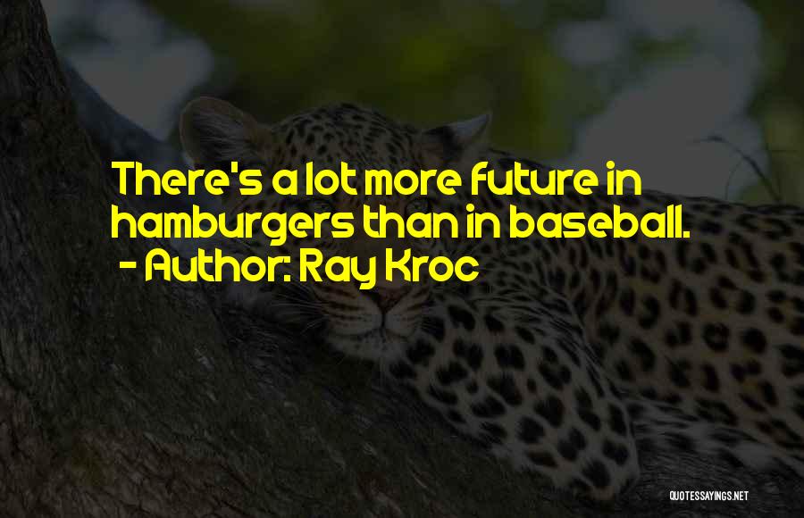 Ray Kroc Quotes: There's A Lot More Future In Hamburgers Than In Baseball.