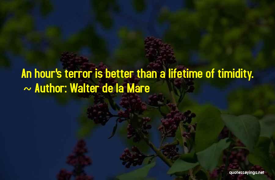 Walter De La Mare Quotes: An Hour's Terror Is Better Than A Lifetime Of Timidity.