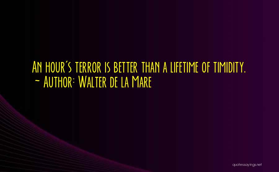 Walter De La Mare Quotes: An Hour's Terror Is Better Than A Lifetime Of Timidity.