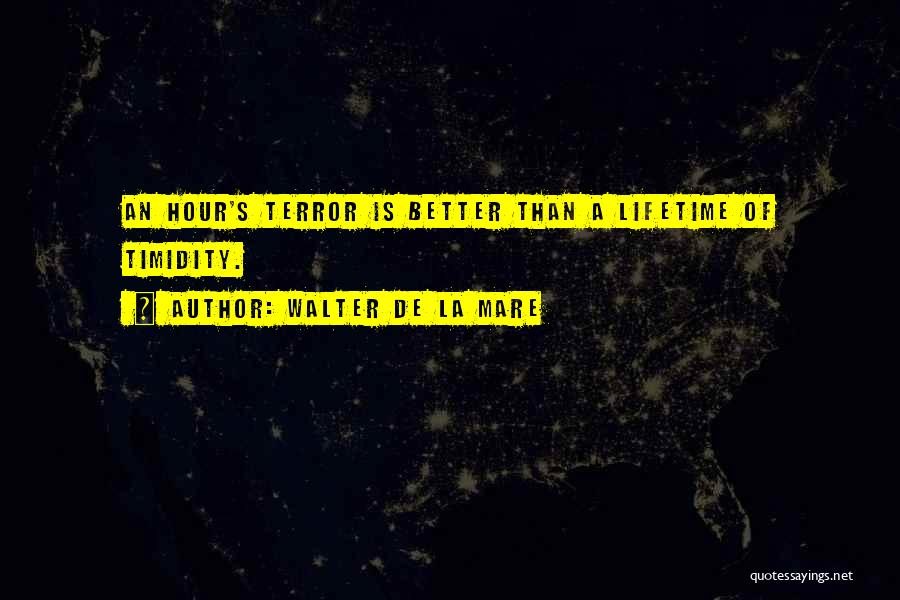 Walter De La Mare Quotes: An Hour's Terror Is Better Than A Lifetime Of Timidity.