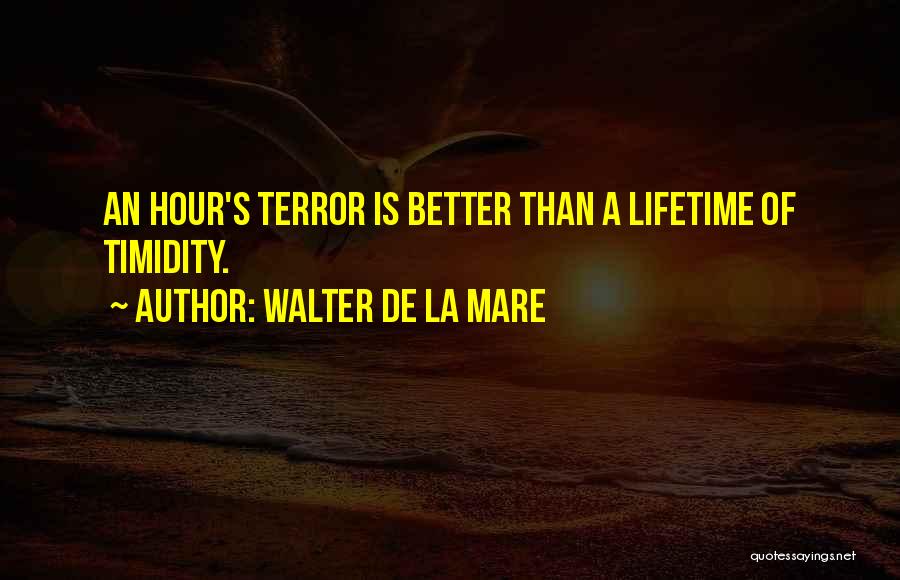 Walter De La Mare Quotes: An Hour's Terror Is Better Than A Lifetime Of Timidity.