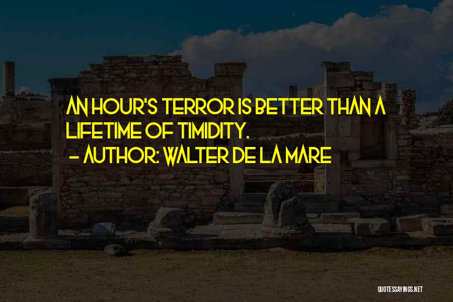 Walter De La Mare Quotes: An Hour's Terror Is Better Than A Lifetime Of Timidity.