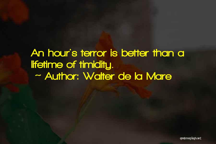 Walter De La Mare Quotes: An Hour's Terror Is Better Than A Lifetime Of Timidity.