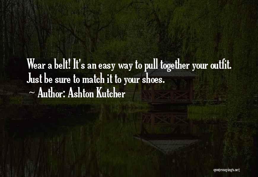 Ashton Kutcher Quotes: Wear A Belt! It's An Easy Way To Pull Together Your Outfit. Just Be Sure To Match It To Your