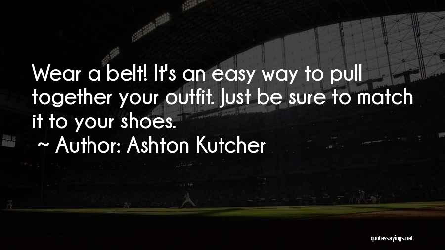 Ashton Kutcher Quotes: Wear A Belt! It's An Easy Way To Pull Together Your Outfit. Just Be Sure To Match It To Your