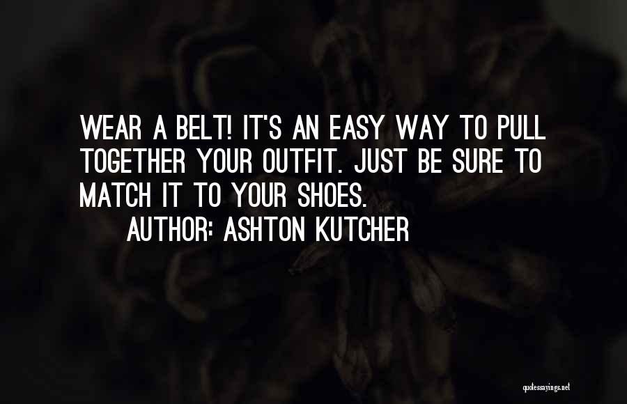 Ashton Kutcher Quotes: Wear A Belt! It's An Easy Way To Pull Together Your Outfit. Just Be Sure To Match It To Your