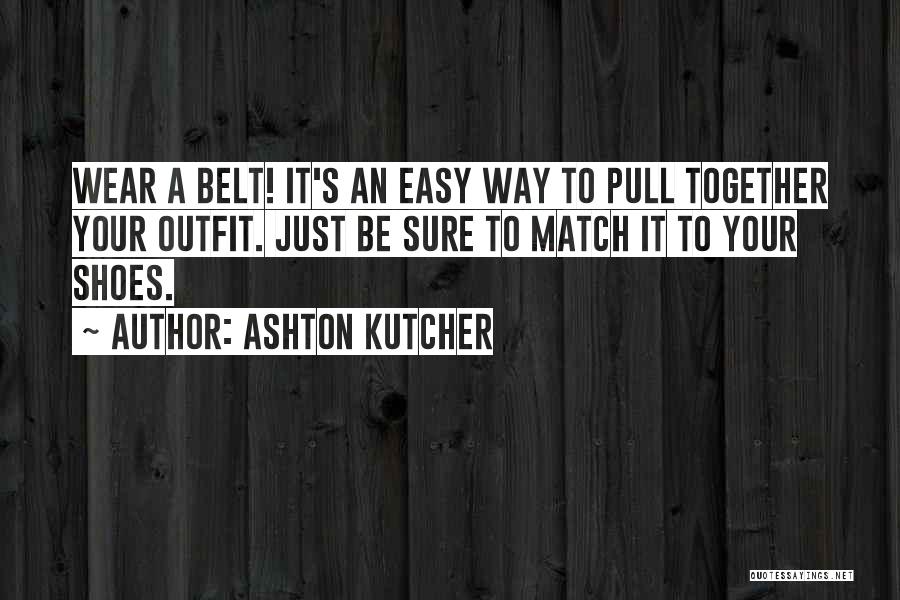 Ashton Kutcher Quotes: Wear A Belt! It's An Easy Way To Pull Together Your Outfit. Just Be Sure To Match It To Your