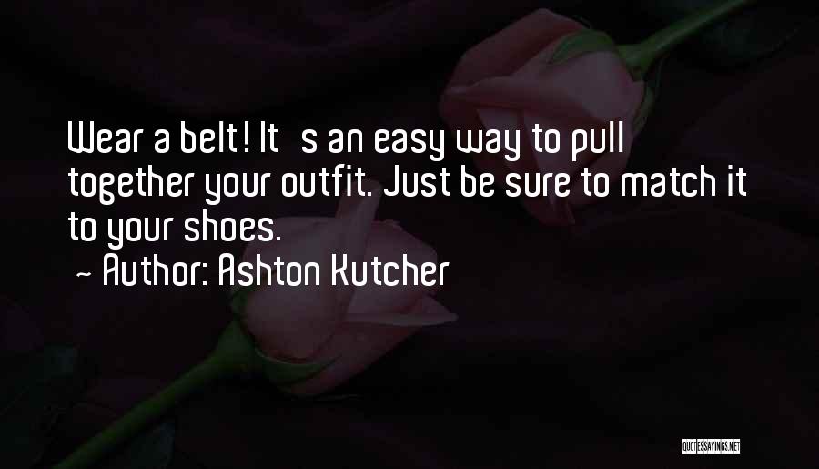 Ashton Kutcher Quotes: Wear A Belt! It's An Easy Way To Pull Together Your Outfit. Just Be Sure To Match It To Your