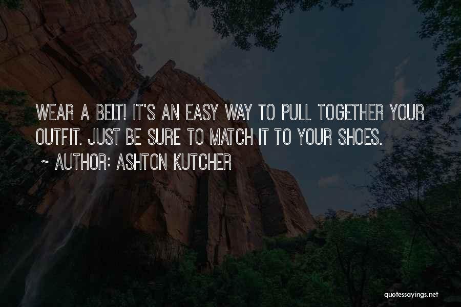 Ashton Kutcher Quotes: Wear A Belt! It's An Easy Way To Pull Together Your Outfit. Just Be Sure To Match It To Your