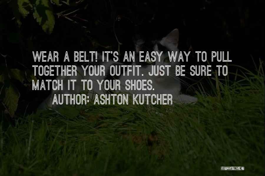 Ashton Kutcher Quotes: Wear A Belt! It's An Easy Way To Pull Together Your Outfit. Just Be Sure To Match It To Your