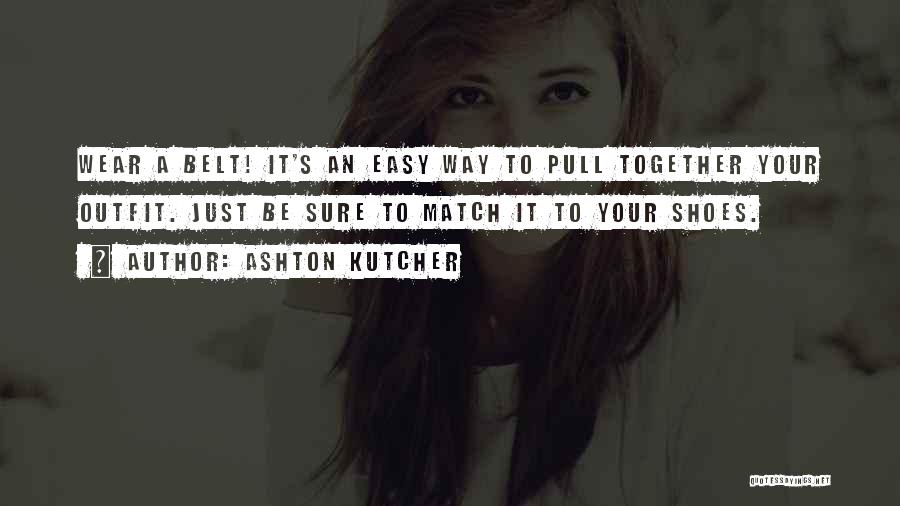 Ashton Kutcher Quotes: Wear A Belt! It's An Easy Way To Pull Together Your Outfit. Just Be Sure To Match It To Your