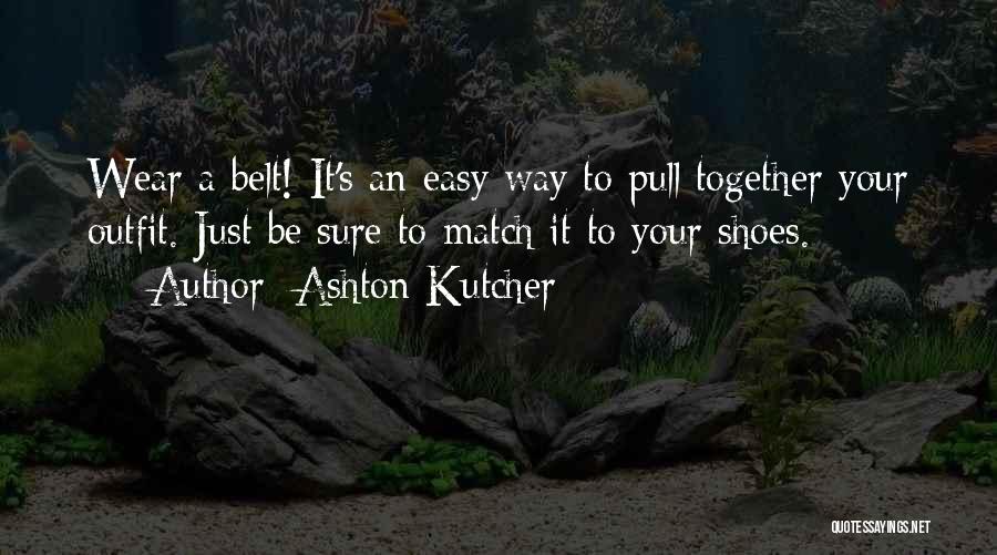 Ashton Kutcher Quotes: Wear A Belt! It's An Easy Way To Pull Together Your Outfit. Just Be Sure To Match It To Your