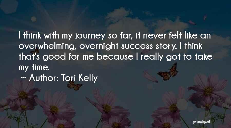 Tori Kelly Quotes: I Think With My Journey So Far, It Never Felt Like An Overwhelming, Overnight Success Story. I Think That's Good