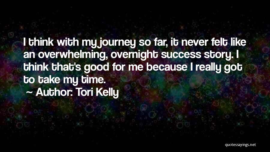 Tori Kelly Quotes: I Think With My Journey So Far, It Never Felt Like An Overwhelming, Overnight Success Story. I Think That's Good