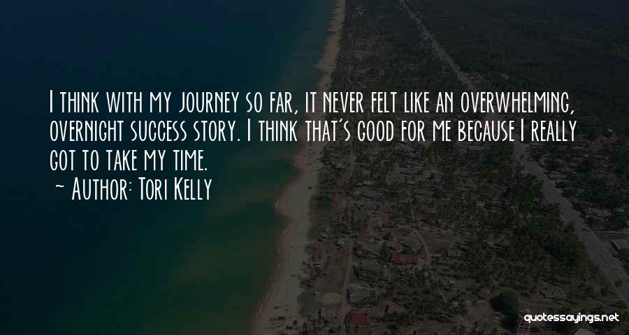 Tori Kelly Quotes: I Think With My Journey So Far, It Never Felt Like An Overwhelming, Overnight Success Story. I Think That's Good