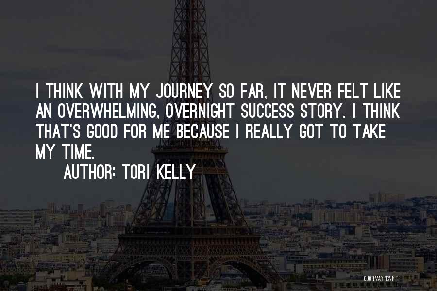 Tori Kelly Quotes: I Think With My Journey So Far, It Never Felt Like An Overwhelming, Overnight Success Story. I Think That's Good