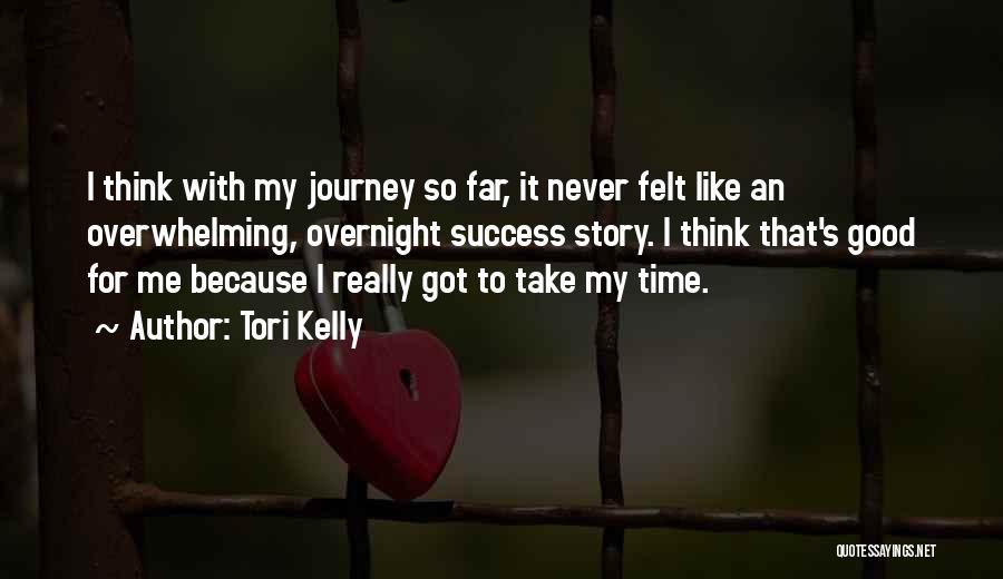 Tori Kelly Quotes: I Think With My Journey So Far, It Never Felt Like An Overwhelming, Overnight Success Story. I Think That's Good