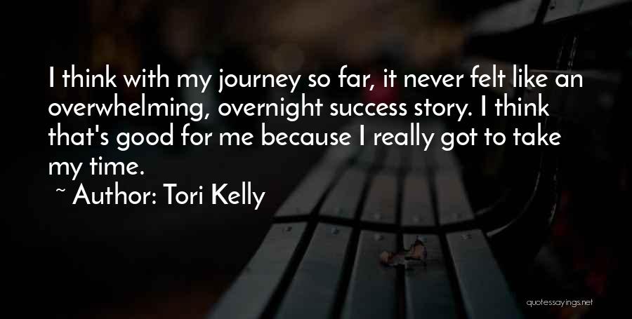 Tori Kelly Quotes: I Think With My Journey So Far, It Never Felt Like An Overwhelming, Overnight Success Story. I Think That's Good