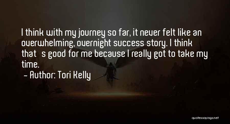 Tori Kelly Quotes: I Think With My Journey So Far, It Never Felt Like An Overwhelming, Overnight Success Story. I Think That's Good