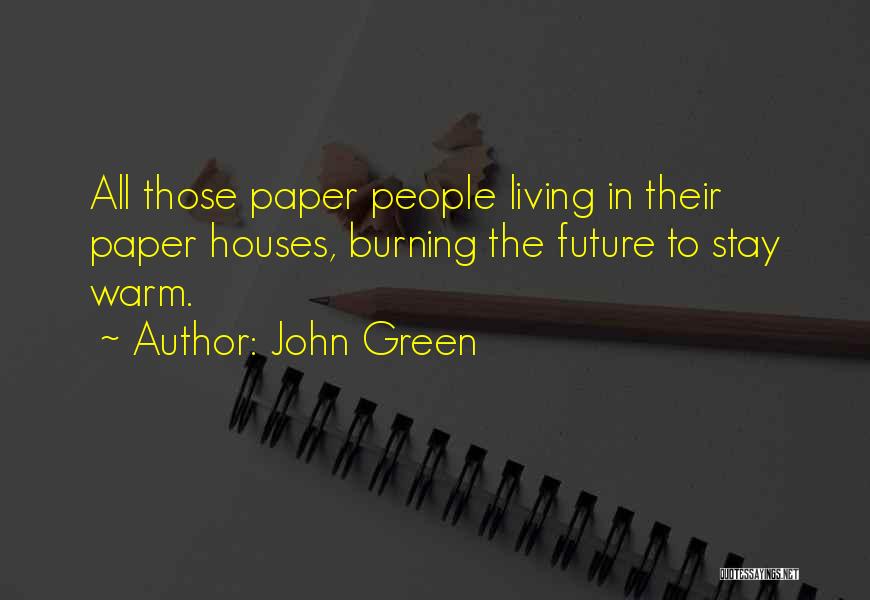 John Green Quotes: All Those Paper People Living In Their Paper Houses, Burning The Future To Stay Warm.