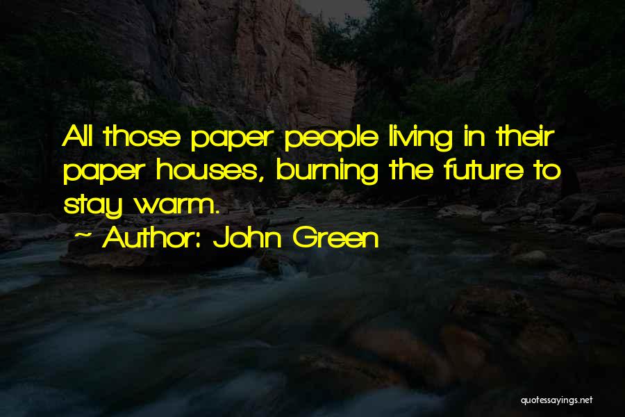 John Green Quotes: All Those Paper People Living In Their Paper Houses, Burning The Future To Stay Warm.