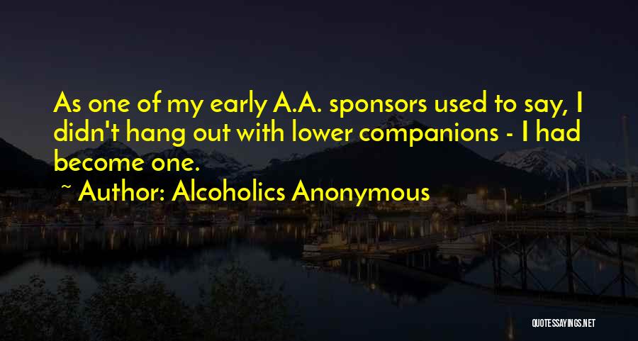 Alcoholics Anonymous Quotes: As One Of My Early A.a. Sponsors Used To Say, I Didn't Hang Out With Lower Companions - I Had