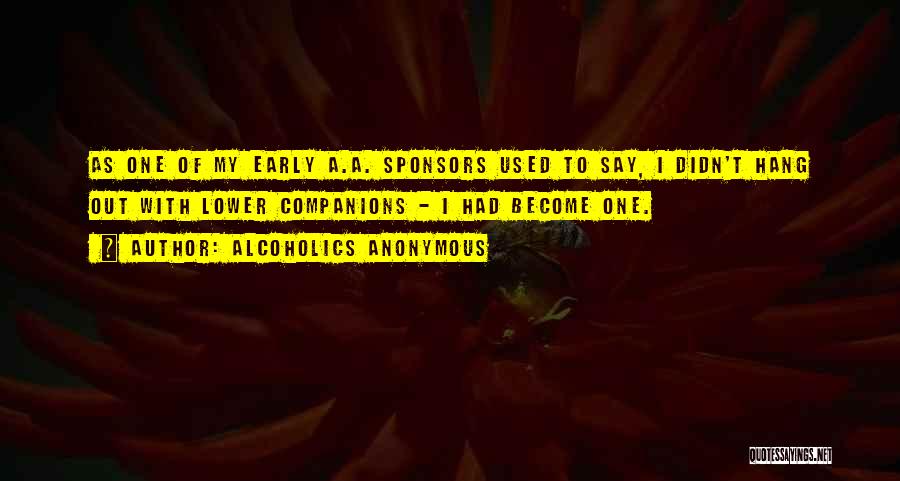 Alcoholics Anonymous Quotes: As One Of My Early A.a. Sponsors Used To Say, I Didn't Hang Out With Lower Companions - I Had