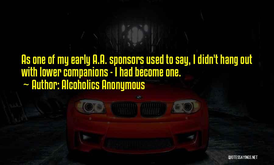 Alcoholics Anonymous Quotes: As One Of My Early A.a. Sponsors Used To Say, I Didn't Hang Out With Lower Companions - I Had