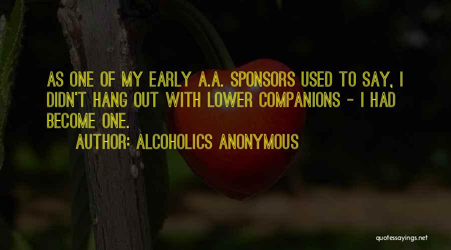 Alcoholics Anonymous Quotes: As One Of My Early A.a. Sponsors Used To Say, I Didn't Hang Out With Lower Companions - I Had