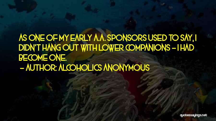 Alcoholics Anonymous Quotes: As One Of My Early A.a. Sponsors Used To Say, I Didn't Hang Out With Lower Companions - I Had