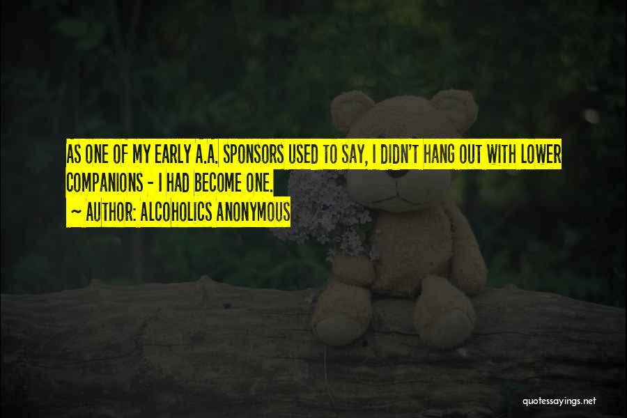 Alcoholics Anonymous Quotes: As One Of My Early A.a. Sponsors Used To Say, I Didn't Hang Out With Lower Companions - I Had