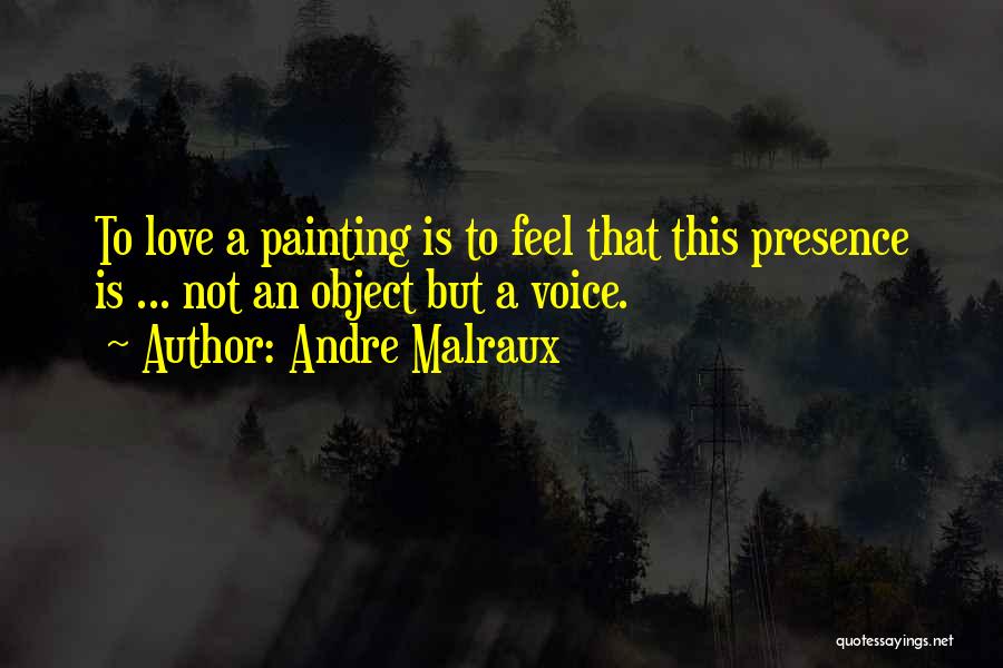 Andre Malraux Quotes: To Love A Painting Is To Feel That This Presence Is ... Not An Object But A Voice.